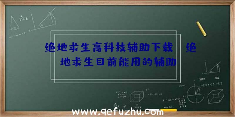 「绝地求生高科技辅助下载」|绝地求生目前能用的辅助